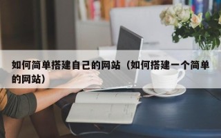 黑龙江如何简单搭建自己的网站（如何搭建一个简单的网站）