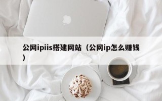 黑龙江公网ipiis搭建网站（公网ip怎么赚钱）