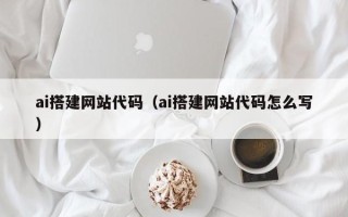 黑龙江ai搭建网站代码（ai搭建网站代码怎么写）
