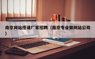 黑龙江南京网站搭建厂家招聘（南京专业做网站公司）