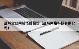 黑龙江盐城企业网站搭建报价（盐城网络科技有限公司）