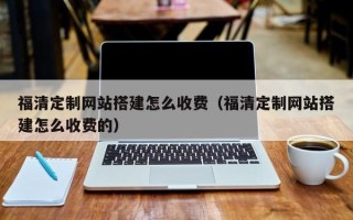 黑龙江福清定制网站搭建怎么收费（福清定制网站搭建怎么收费的）
