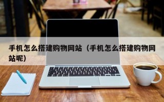 黑龙江手机怎么搭建购物网站（手机怎么搭建购物网站呢）