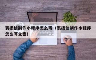 黑龙江表扬信制作小程序怎么写（表扬信制作小程序怎么写文案）