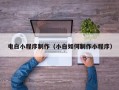 黑龙江电白小程序制作（小白如何制作小程序）