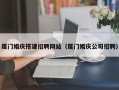 黑龙江厦门婚庆搭建招聘网站（厦门婚庆公司招聘）