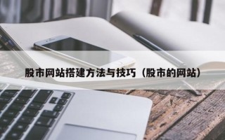 黑龙江股市网站搭建方法与技巧（股市的网站）