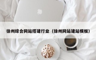黑龙江徐州综合网站搭建行业（徐州网站建站模板）