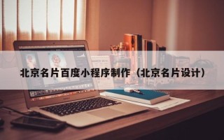 黑龙江北京名片百度小程序制作（北京名片设计）