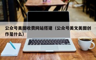 黑龙江公众号美图收费网站搭建（公众号美文美图创作是什么）